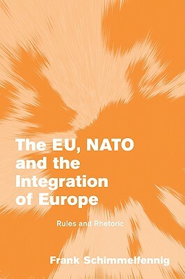 The Eu, NATO and the Integration of Europe: Rules and Rhetoric by Frank Schimmelfennig