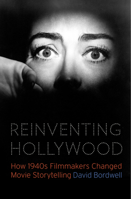 Reinventing Hollywood: How 1940s Filmmakers Changed Movie Storytelling by David Bordwell