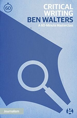 Critical Writing: A 60-Minute Masterclass (60-Minute Masterclasses Book 6) by Ben Walters