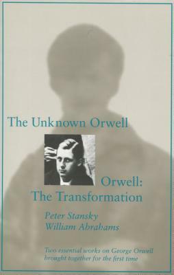 The Unknown Orwell and Orwell: The Transformation: The Transformation by Peter Stansky, William Abrahams