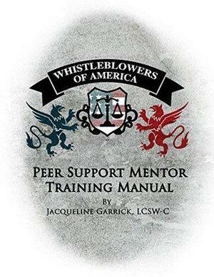 Whistleblowers of America Peer Support Mentor Training Manual: Peer Support in overcoming the toxic tactics of whistleblower retaliation by Jacqueline Garrick