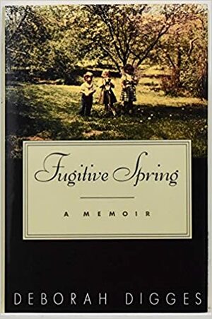 Fugitive Spring: A Memoir by Deborah Digges