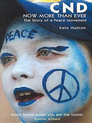 CND - Now More Than Ever: The Story of a Peace Movement by Kate Hudson