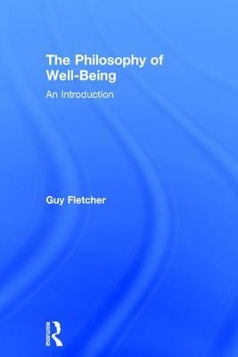 The Philosophy of Well-Being: An Introduction by Guy Fletcher