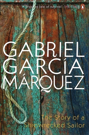 The Story Of A Shipwrecked Sailor Who Drifted On A Life Raft For Ten Days by Gabriel García Márquez