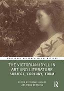 The Victorian Idyll in Art and Literature: Subject, Ecology, Form by Thomas Hughes, Emma Merkling