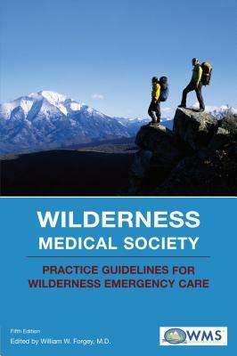 Wilderness Medical Society Practice Guidelines for Wilderness Emergency Care by Wilderness Medical Society, William W. Forgey