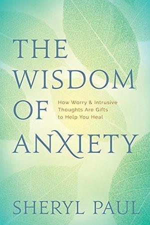 The Wisdom of Anxiety: How Worry and Intrusive Thoughts Are Gifts to Help You Heal by MA Paul, MA Paul, Sheryl, Sheryl