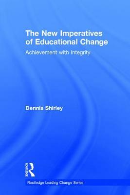 The New Imperatives of Educational Change: Achievement with Integrity by Dennis Shirley