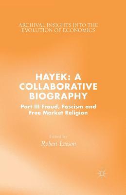 Hayek: A Collaborative Biography: Part III, Fraud, Fascism and Free Market Religion by 