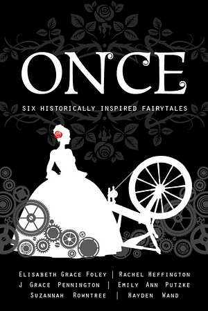 Once: Six Historically Inspired Fairytales by Emily Ann Putzke, Hayden Wand, Elisabeth Grace Foley, Suzannah Rowntree, Rachel Heffington, J. Grace Pennington