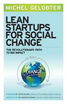 Lean Startups for Social Change: The Revolutionary Path to Big Impact by Michel Gelobter