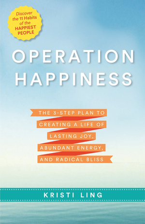 Operation Happiness: The 3-Step Plan to Creating a Life of Lasting Joy, Abundant Energy, and Radical Bliss by Kristi Ling Spencer