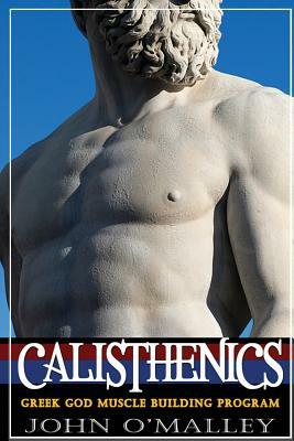 Calisthenics: 2.0: Greek God Muscle Building - The Ultimate Calisthenics Workout by John O'Malley