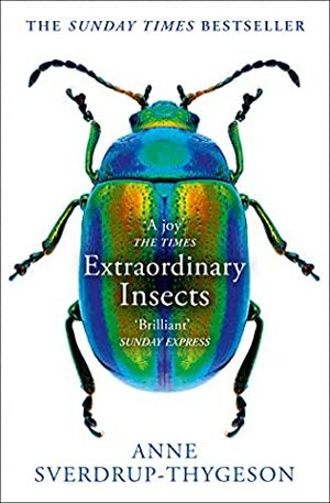 Extraordinary Insects: Weird. Wonderful. Indispensable. The ones who run our world. by Anne Sverdrup-Thygeson