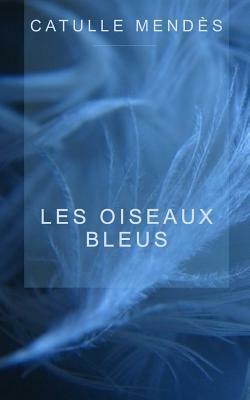 Les oiseaux bleus by Catulle Mendes