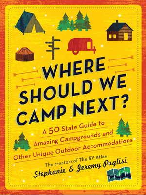 Where Should We Camp Next?: A 50-State Guide to Amazing Campgrounds and Other Unique Outdoor Accommodations by Stephanie Puglisi, Jeremy Puglisi