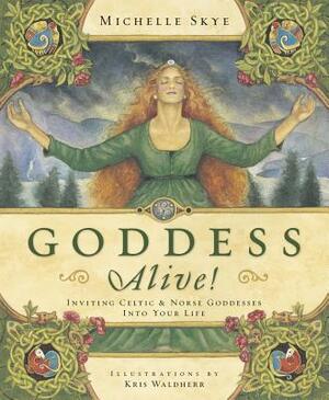 Goddess Alive!: Inviting Celtic & Norse Goddesses Into Your Life by Michelle Skye