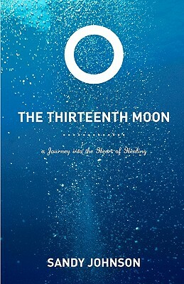 The Thirteenth Moon: A Journey into the Heart of Healing by Sandy Johnson