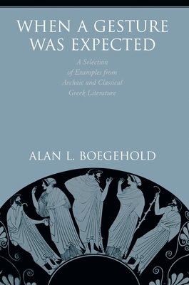 When a Gesture Was Expected: A Selection of Examples from Archaic and Classical Greek Literature by Alan L. Boegehold