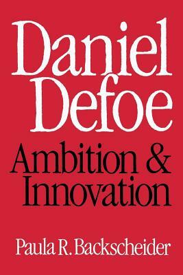 Daniel Defoe: Ambition and Innovation by Paula R. Backscheider