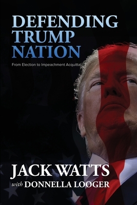 Defending Trump Nation: From Election to Impeachment Acquittal by Jack Watts