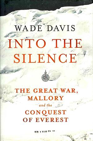 Into The Silence: The Great War, Mallory, And The Conquest Of Everest by Wade Davis
