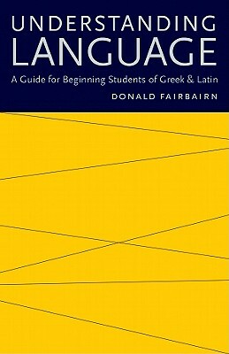 Understanding Language: A Guide for Beginning Students of Greek & Latin by Donald Fairbairn