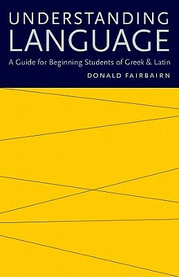 Understanding Language: A Guide for Beginning Students of Greek & Latin by Donald Fairbairn