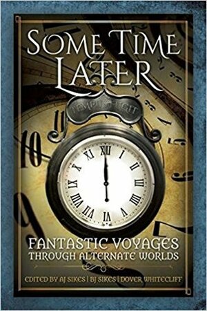 Some Time Later: Fantastic Voyages Through Alternate Worlds by Sharon E. Cathcart, B.J. Sikes, A.J. Sikes, T.E. MacArthur, Michael Tierney, Harry Turtledove, Janice T., Kirsten Weiss, Lillian Csernica, Anthony Francis, Dover Whitecliff