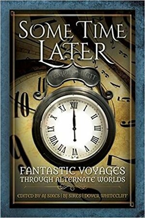 Some Time Later: Fantastic Voyages Through Alternate Worlds by Sharon E. Cathcart, Anthony Francis, Michael Tierney, Kirsten Weiss, Lillian Csernica, B.J. Sikes, Janice T., Dover Whitecliff, T.E. MacArthur, Harry Turtledove, A.J. Sikes