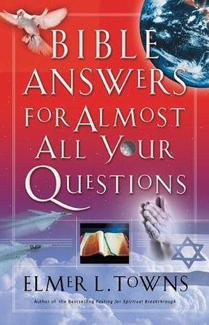 Bible Answers for Almost All Your Questions by Elmer L. Towns, Elmer L. Towns