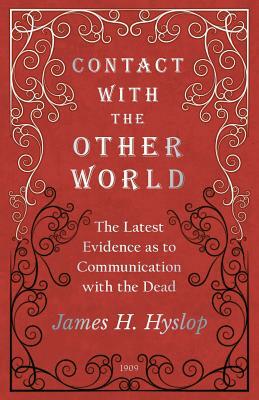 Contact with the Other World - The Latest Evidence as to Communication with the Dead by James H. Hyslop