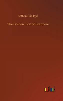 The Golden Lion of Granpere by Anthony Trollope