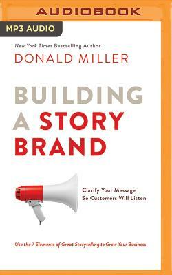 Building a Storybrand: Clarify Your Message So Customers Will Listen by Donald Miller