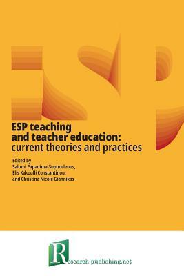 ESP teaching and teacher education: current theories and practices by Christina Nicole Giannikas, Elis Kakoulli Constantinou, Salomi Papadima-Sophocleous