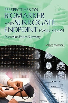 Perspectives on Biomarker and Surrogate Endpoint Evaluation: Discussion Forum Summary by Institute of Medicine, Food and Nutrition Board, Board on Health Sciences Policy