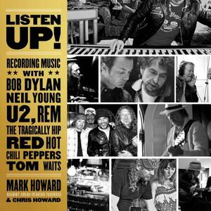 Listen Up!: Recording Music with Bob Dylan, Neil Young, U2, R.E.M., the Tragically Hip, Red Hot Chili Peppers, Tom Waits by Mark Howard, Chris Howard