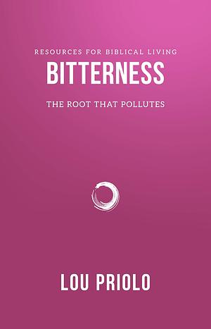 Bitterness: The Root That Pollutes by Lou Priolo