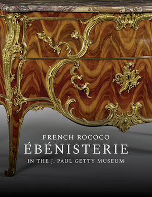 French Rococo Ébénisterie in the J. Paul Getty Museum by Arlen Heginbotham, Gillian Wilson