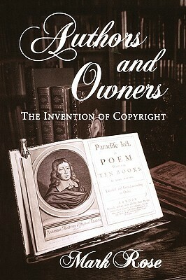 Authors and Owners: The Invention of Copyright by Mark Rose
