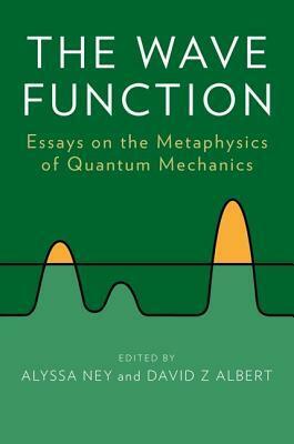 The Wave Function: Essays on the Metaphysics of Quantum Mechanics by David Z. Albert, Alyssa Ney