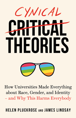 Cynical Theories: How Universities Made Everything about Race, Gender, and Identity - And Why This Harms Everybody by Helen Pluckrose, James Lindsay