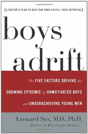 Boys Adrift: The Five Factors Driving the Growing Epidemic of Unmotivated Boys and Underachieving Young Men by Leonard Sax