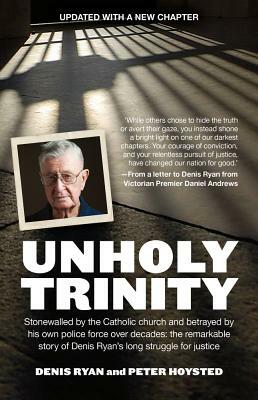 Unholy Trinity: Stonewalled by the Catholic Church and Betrayed by His Own Police Force Over Decades: The Remarkable Story of Denis Ry by Peter Hoysted, Denis Ryan