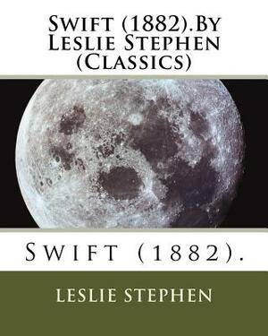 Swift (1882).By Leslie Stephen (Classics) by Leslie Stephen