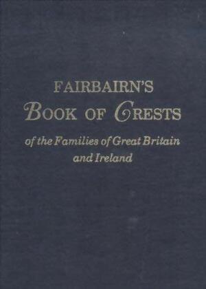 Fairbairn's Book Of Crests Of The Families Of Great Britain And Ireland 2 Vols. In 1 by James Fairbairn