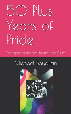 50 Plus Years of Pride: The Impact of the Bars, Taverns and Clubs by Michael Boyajian