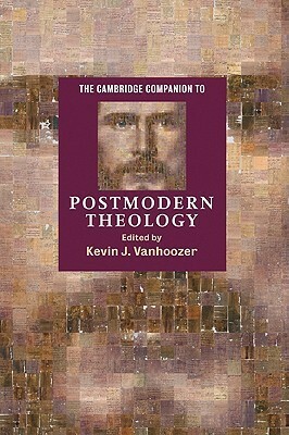 The Cambridge Companion to Postmodern Theology by Kevin J. Vanhoozer