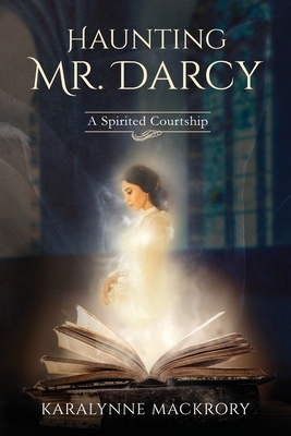 Haunting Mr Darcy: A Spirited Courtship by Karalynne Mackrory